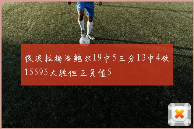 很浪拉梅洛鲍尔19中5三分13中4砍15595大胜但正负值5