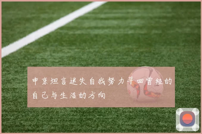 申京坦言迷失自我努力寻回曾经的自己与生活的方向