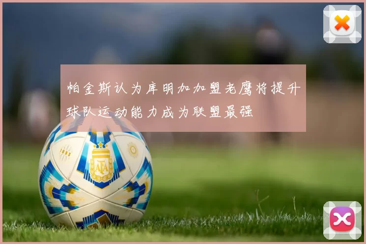 帕金斯认为库明加加盟老鹰将提升球队运动能力成为联盟最强
