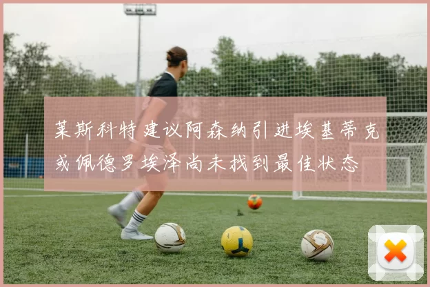 莱斯科特建议阿森纳引进埃基蒂克或佩德罗埃泽尚未找到最佳状态