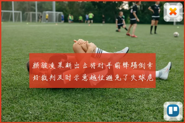 颜骏凌果断出击将对手前锋踢倒幸好裁判及时示意越位避免了失球危机
