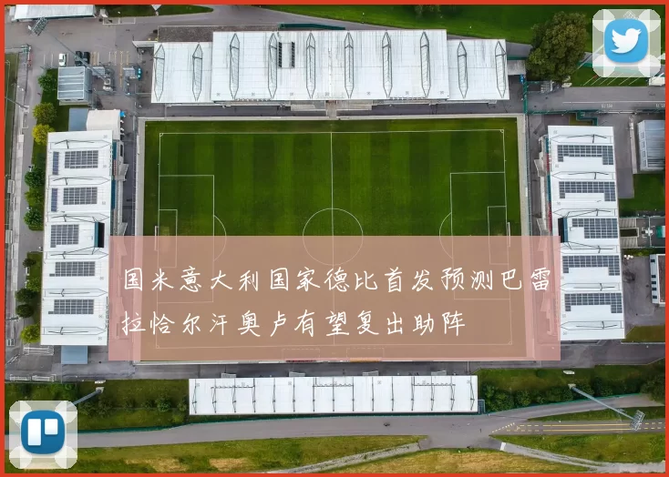 国米意大利国家德比首发预测巴雷拉恰尔汗奥卢有望复出助阵