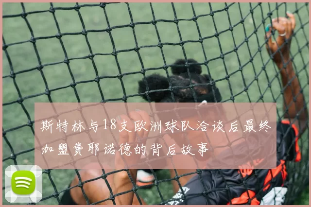 斯特林与18支欧洲球队洽谈后最终加盟费耶诺德的背后故事