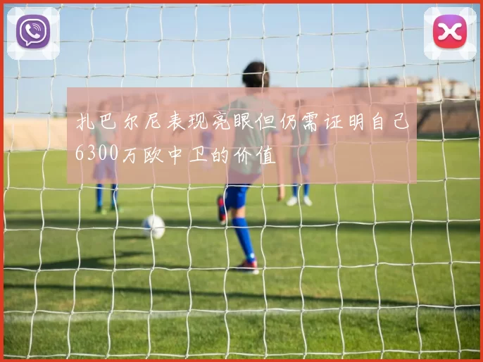 扎巴尔尼表现亮眼但仍需证明自己6300万欧中卫的价值