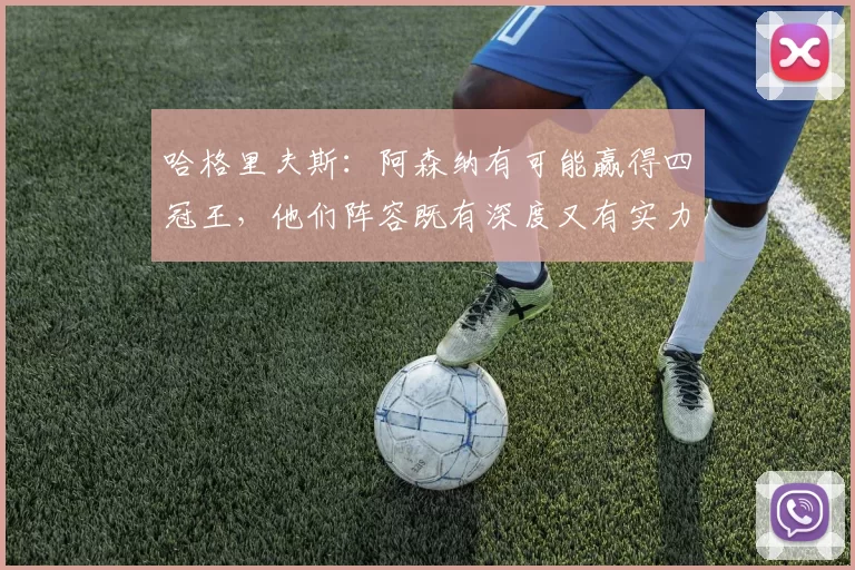 哈格里夫斯：阿森纳有可能赢得四冠王，他们阵容既有深度又有实力