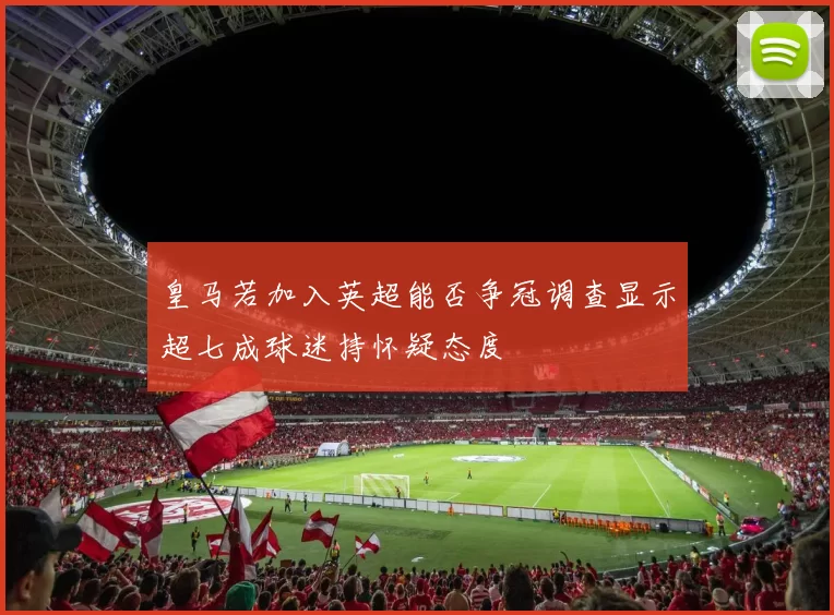 皇马若加入英超能否争冠调查显示超七成球迷持怀疑态度