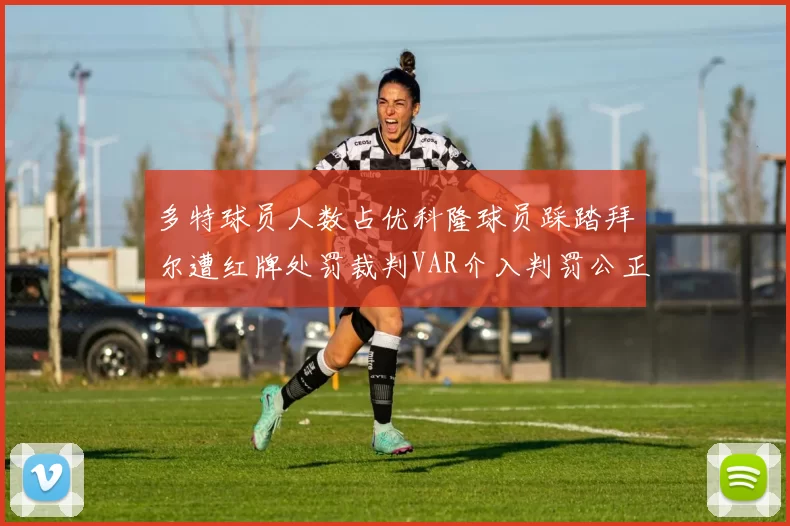 多特球员人数占优科隆球员踩踏拜尔遭红牌处罚裁判VAR介入判罚公正