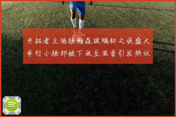 开拓者主场杨瀚森玻璃杯之夜盛大举行小杨却被下放至混音引发热议
