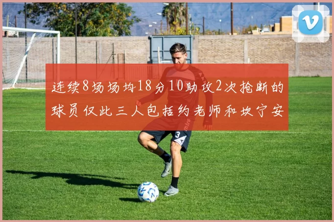 连续8场场均18分10助攻2次抢断的球员仅此三人包括约老师和坎宁安