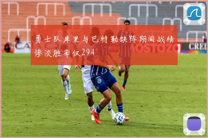 勇士队库里与巴特勒缺阵期间战绩惨淡胜率仅294