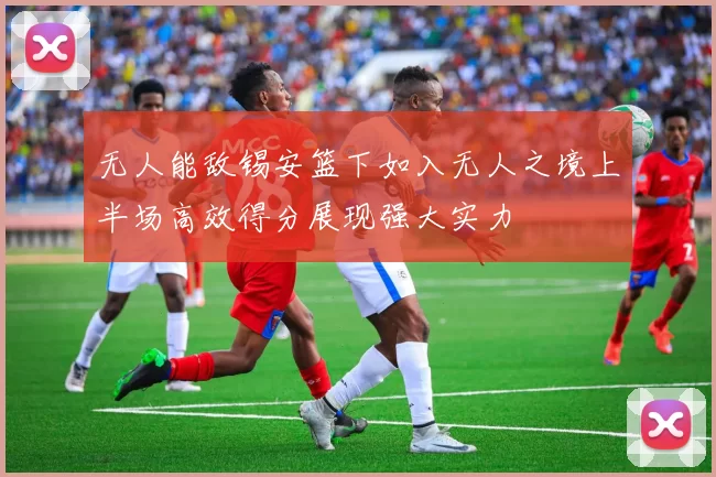 无人能敌锡安篮下如入无人之境上半场高效得分展现强大实力