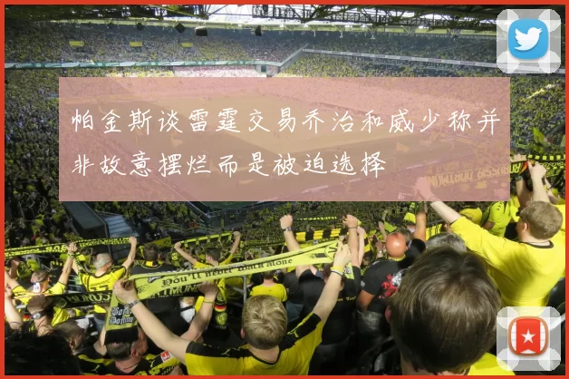 帕金斯谈雷霆交易乔治和威少称并非故意摆烂而是被迫选择