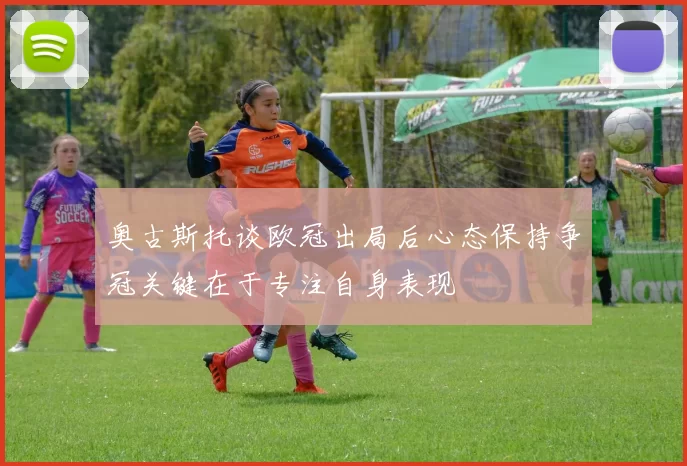 奥古斯托谈欧冠出局后心态保持争冠关键在于专注自身表现