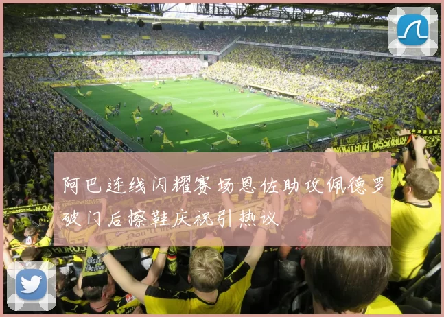阿巴连线闪耀赛场恩佐助攻佩德罗破门后擦鞋庆祝引热议